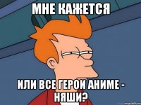 МНЕ КАЖЕТСЯ ИЛИ ВСЕ ГЕРОИ АНИМЕ - НЯШИ?