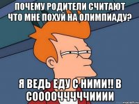 Почему родители считают что мне похуй на олимпиаду? я ведь еду с ними!! в соооочччччииии