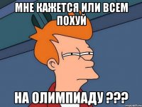 МНЕ КАЖЕТСЯ ИЛИ ВСЕМ ПОХУЙ НА ОЛИМПИАДУ ???