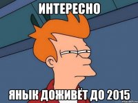 Интересно Янык доживёт до 2015