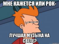 Мне кажется или рок- лучшая музыка на свете?