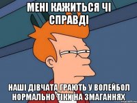 мені кажиться чі справді наші дівчата грають у волейбол нормально тіки на змаганнях