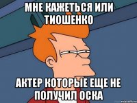 Мне кажеться или Тиошенко Актер которые еще не получил оска