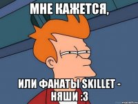 мне кажется, или фанаты skillet - няши :3