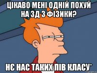 цікаво мені одній похуй на зд з фізики? нє нас таких пів класу*