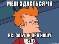 Мені здається чи ВСІ забули про нашу групу