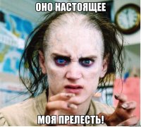 Оно настоящее Моя прелесть!