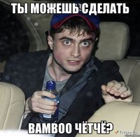 ТЫ МОЖЕШЬ СДЕЛАТЬ BAMBOO ЧЁТЧЁ?