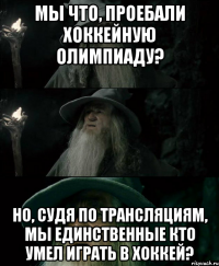 Мы что, проебали хоккейную олимпиаду? Но, судя по трансляциям, мы единственные кто умел играть в хоккей?