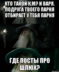 Кто такой К.м? и Варя. Подруга твоего парня отбирает у тебя парня Где посты про шлюх?