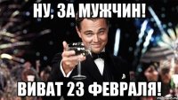 Ну, за мужчин! Виват 23 февраля!