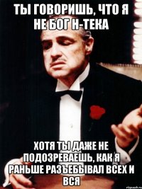 Ты говоришь, что я не Бог н-тека Хотя ты даже не подозреваешь, как я раньше разъебывал всех и вся