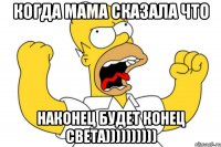 когда мама сказала что наконец будет конец света))))))))))