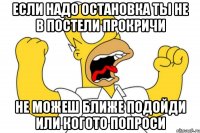 если надо остановка ты не в постели прокричи не можеш ближе подойди или когото попроси