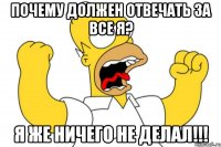 Почему должен отвечать за все я? Я же ничего не делал!!!