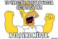 ТО ЧУВСТВО, КОГДА У БОССА ОСТАЛОСЬ 1 ХП А ТЫ УЖЕ МЁРТВ.