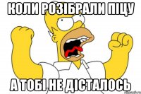 Коли розібрали піцу А тобі не дісталось