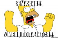 Я МУЖИК!!! У МЕНЯ ПОЛУЧИТСЯ!!!