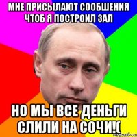 мне присылают сообшения чтоб я построил зал Но мы все деньги слили на сочи!(