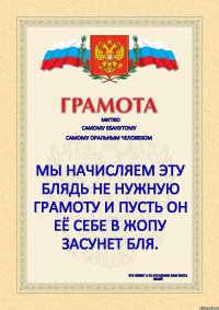 Митяю самому ебанутому самому оральным человеком мы начисляем эту блядь не нужную грамоту и пусть он её себе в жопу засунет бля. это пишет А.Тк.Остальное вам знать нехуй