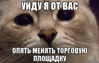 уйду я от вас опять менять торговую площадку