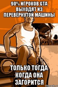 90% игроков GTA выходят из перевёрнутой машины только тогда когда она загорится