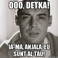 Ooo, detka! ia-ma, Anjala. eu sunt al tau!