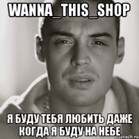 WANNA_THIS_SHOP Я БУДУ ТЕБЯ ЛЮБИТЬ ДАЖЕ КОГДА Я БУДУ НА НЕБЕ