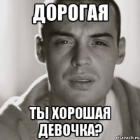 Дорогая Ты хорошая девочка?