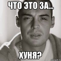 что это за... ХУНЯ?