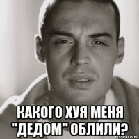  Какого хуя меня "дедом" облили?