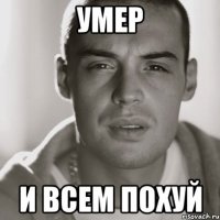 умер и всем похуй