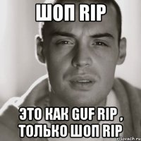 Шоп RIP Это как GUF RIP , только Шоп Rip