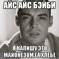 айс айс бэйби я напишу это майонезом га хлебе