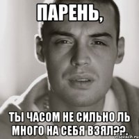 Парень, Ты часом Не сильно ль много на себя взял??.