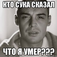 кто сука сказал что я умер???