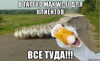 В Tattoo Max Wi-Fi для клиентов Все туда!!!