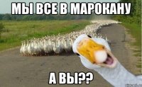 Мы все в Марокану а вы??