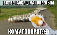 встречайся с маковеевым кому говорят?:D