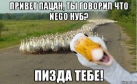 Привет пацан, ты говорил что Nego нуб? Пизда тебе!