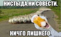 нистыда.ни совести. ничго лишнего.