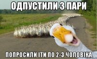 одпустили з пари попросили іти по 2-3 чоловіка