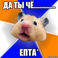 Да ты чё............... Епта*