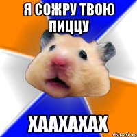 я сожру твою пиццу хаахахах