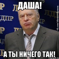 даша! а ты ничего так!