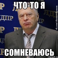 Что-то я Сомневаюсь