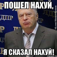 пошел нахуй, я сказал нахуй!