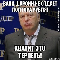 ваня шароин не отдает полтора рубля! ХВАТИТ ЭТО ТЕРПЕТЬ!