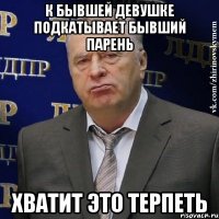 к бывшей девушке подкатывает бывший парень Хватит это терпеть