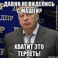 Давно не виделись с Машей? Хватит это терпеть!